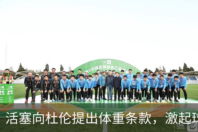 活塞向杜伦提出体重条款，激起球员及其团队的不满情绪